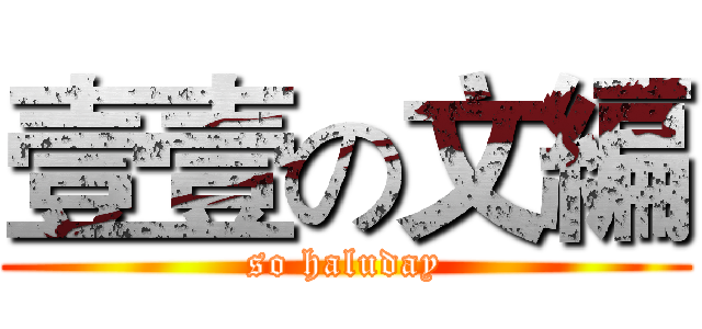 壹壹の文編 (so haluday)