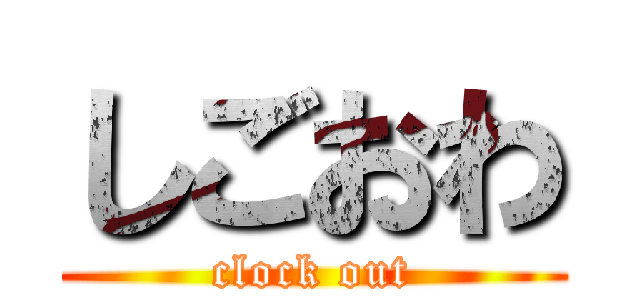 しごおわ (clock out)