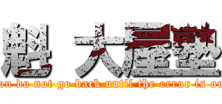 魁 大屋塾 (You do not go back until the error is out)