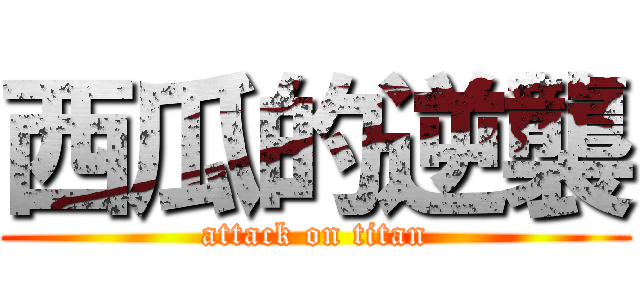 西瓜的逆襲 (attack on titan)