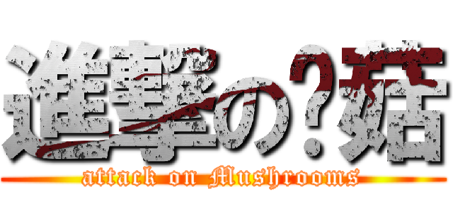 進撃の蘑菇 (attack on Mushrooms)