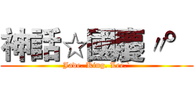 神話☆國慶〃° (Jade. King. Lee.`)