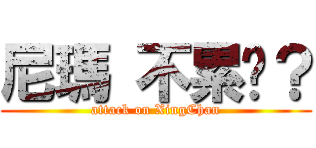 尼瑪 不累嗎？ (attack on XingChan)
