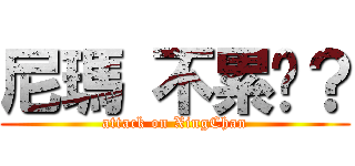 尼瑪 不累嗎？ (attack on XingChan)