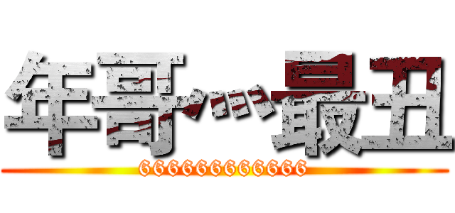 年哥灬最丑 (666666666666)