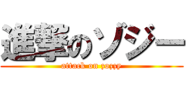 進撃のゾジー (attack on zozzy)