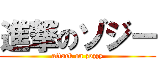 進撃のゾジー (attack on zozzy)