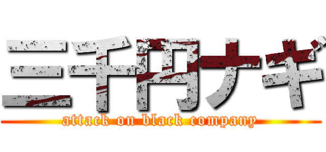 三千円ナギ (attack on black company)