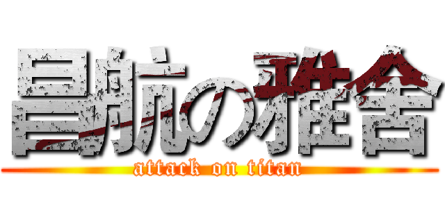 昌航の雅舍 (attack on titan)