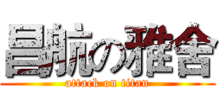 昌航の雅舍 (attack on titan)