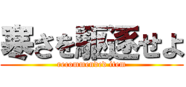 寒さを駆逐せよ (recommended item)