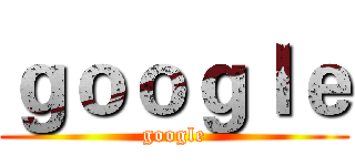 ｇｏｏｇｌｅ (google)