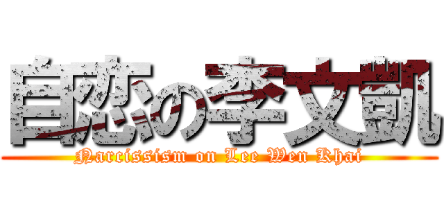 自恋の李文凱 (Narcissism on Lee Wen Khai)