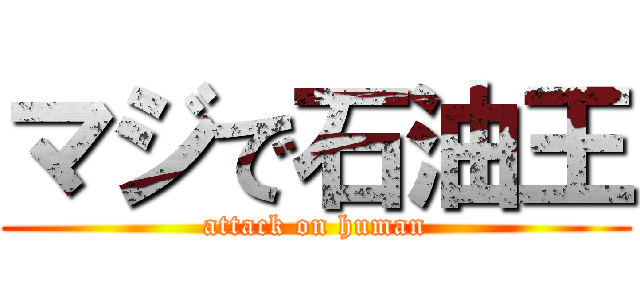 マジで石油王 (attack on human)
