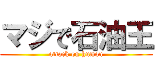 マジで石油王 (attack on human)