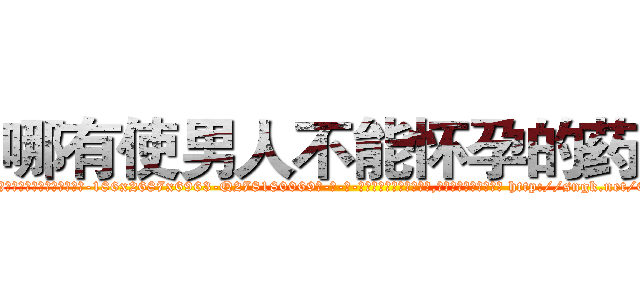 哪有使男人不能怀孕的药卖 (哪有使男人不能怀孕的药卖【电-186x2687x6963-Q278180069元-吉-药-业】我们做的是长期生意,靠的是老客户长期支持 http://sngk.net/0EmW9j
)