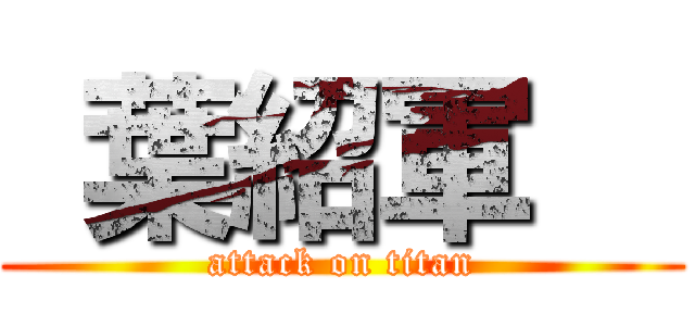  葉紹軍   (attack on titan)