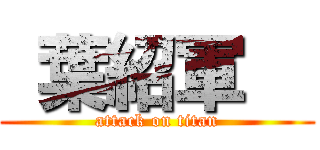  葉紹軍   (attack on titan)