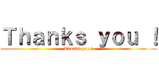 Ｔｈａｎｋｓ ｙｏｕ ！ (Thanks you !)