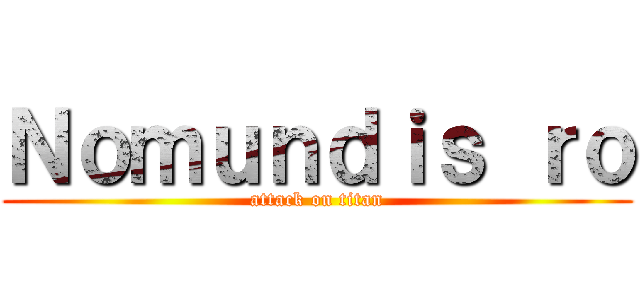 Ｎｏｍｕｎｄｉｓ ｒｏ (attack on titan)