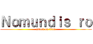 Ｎｏｍｕｎｄｉｓ ｒｏ (attack on titan)