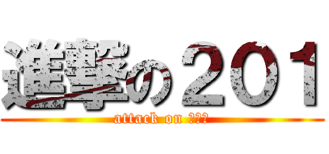 進撃の２０１ (attack on ２０１)