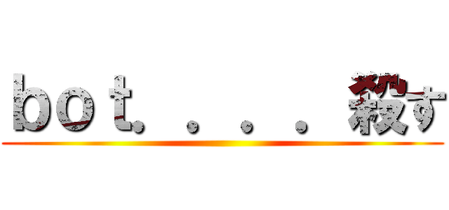 ｂｏｔ．．．．殺す ()