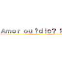 Ａｍｏｒ ｏｕ Óｄｉｏ？ Ｐｔ．２ ()