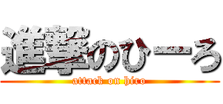 進撃のひーろ (attack on hiro)