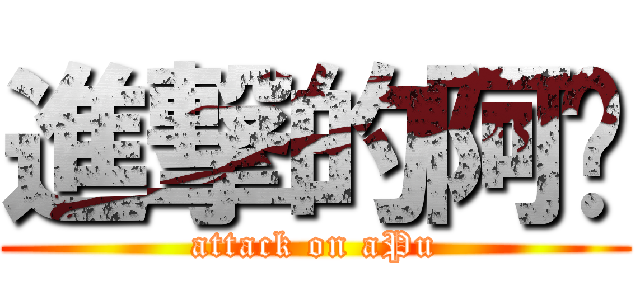 進撃的阿噗 (attack on aPu)