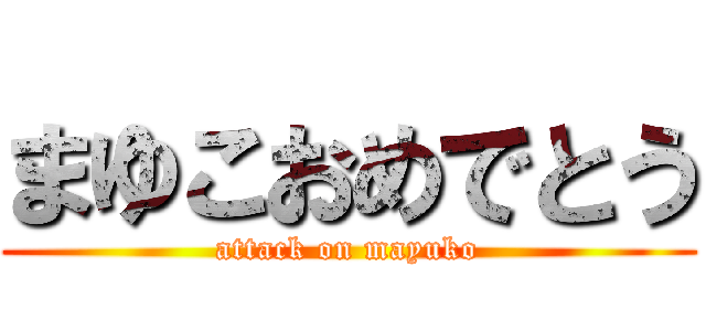 まゆこおめでとう (attack on mayuko)