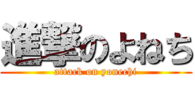 進撃のよねち (attack on yonechi)