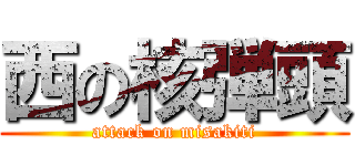 西の核弾頭 (attack on misakiti)