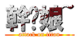 幹你娘~ (attack on titan)