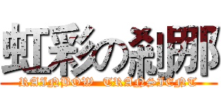 虹彩の剎那 (RAINBOW  TRANSIENT)