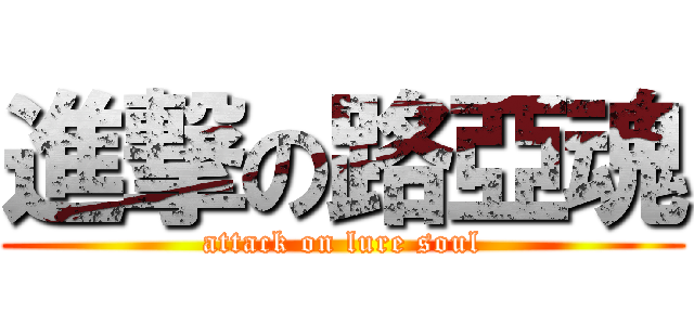 進撃の路亞魂 (attack on lure soul)