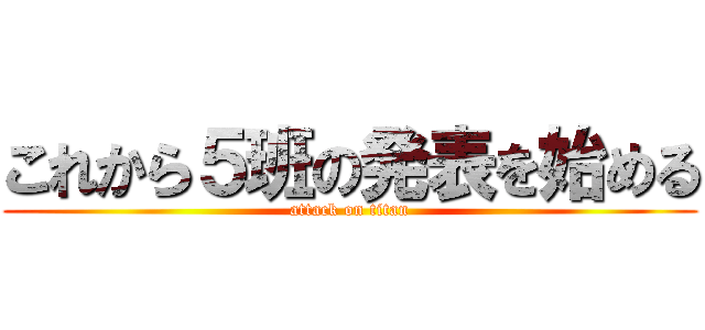 これから５班の発表を始める (attack on titan)