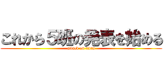 これから５班の発表を始める (attack on titan)