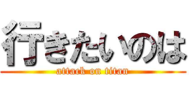 行きたいのは (attack on titan)