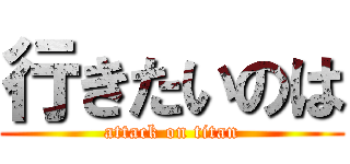 行きたいのは (attack on titan)