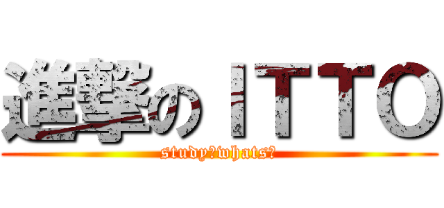 進撃のＩＴＴＯ (study?whats?)