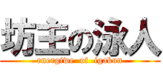 坊主の泳人 (energiwe  of  igakun)