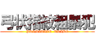 弓状指紋粗暴犯 (PRIMITIVE  TRIBE)