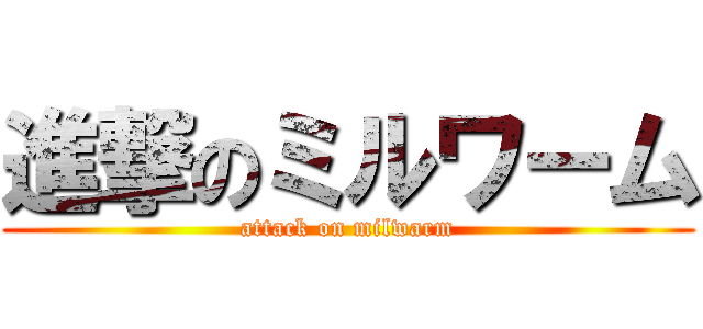 進撃のミルワーム (attack on milwarm)