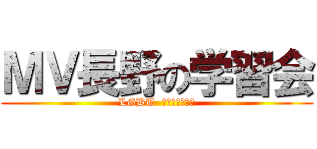 ＭＶ長野の学習会 (LGBT  ＳＥＭＩＮＡＲ)