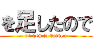 を足したので (daiben to daiben)