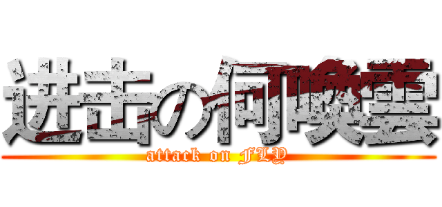 进击の何喚雲 (attack on FLY)