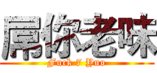 屌你老味 (Fuck 7 Yuo)