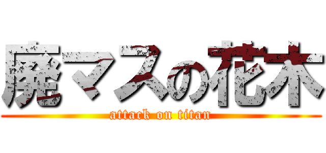 廃マスの花木 (attack on titan)