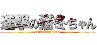 進撃の猫冬ちゃん (attack on titan)